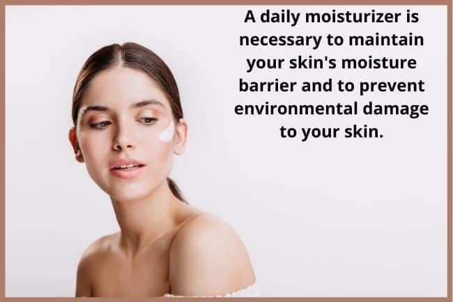 "A daily moisturizer is necessary to maintain your skin's moisture barrier and to prevent environmental damage to your skin,